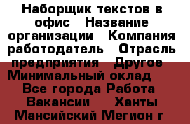 Наборщик текстов в офис › Название организации ­ Компания-работодатель › Отрасль предприятия ­ Другое › Минимальный оклад ­ 1 - Все города Работа » Вакансии   . Ханты-Мансийский,Мегион г.